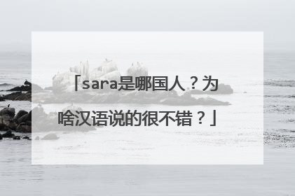 sara是哪国人?为啥汉语说的很不错?