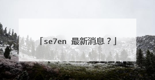 se7en 最新消息？
