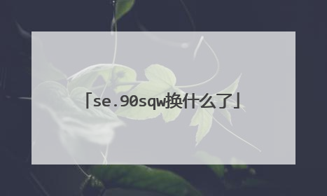 se.90sqw换什么了
