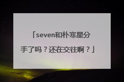 seven和朴寒星分手了吗？还在交往啊？