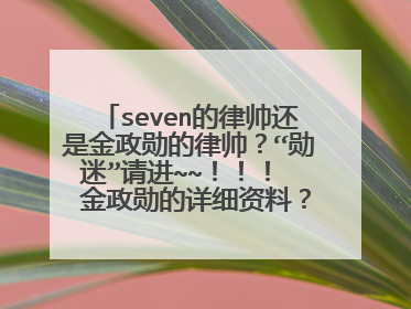 seven的律帅还是金政勋的律帅？“勋迷”请进~~！！！  金政勋的详细资料？急需！！！