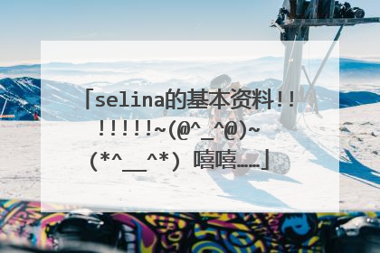 selina的基本资料!!!!!!!~(@^_^@)~(*^__^*) 嘻嘻……