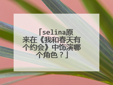 selina原来在《我和春天有个约会》中饰演哪个角色？
