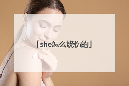 she怎么烧伤的