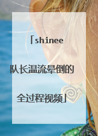shinee队长温流晕倒的全过程视频