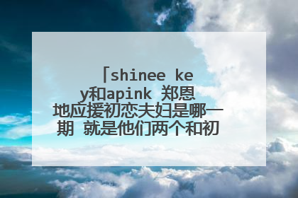 shinee key和apink 郑恩地应援初恋夫妇是哪一期 就是他们两个和初恋夫妇去公园那一期