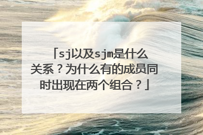 sj以及sjm是什么关系？为什么有的成员同时出现在两个组合？