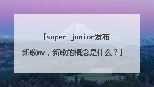 super junior发布新歌mv,新歌的概念是什么?