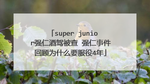 super junior强仁酒驾被查 强仁事件回顾为什么要服役4年