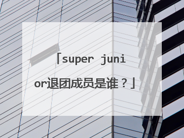 super junior退团成员是谁？