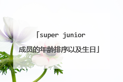 super junior 成员的年龄排序以及生日