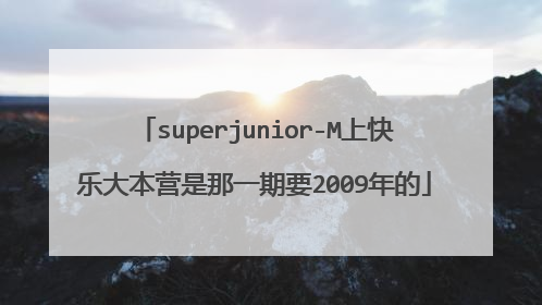 superjunior-M上快乐大本营是那一期要2009年的