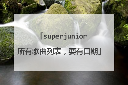superjunior所有歌曲列表,要有日期