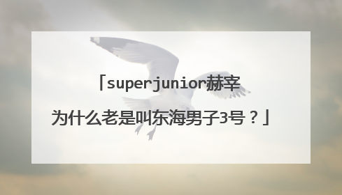 superjunior赫宰为什么老是叫东海男子3号?