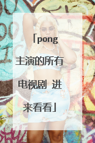 pong主演的所有电视剧 进来看看