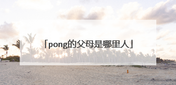 pong的父母是哪里人