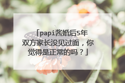 papi酱婚后5年双方家长没见过面，你觉得是正常的吗？
