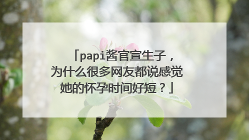 papi酱官宣生子,为什么很多网友都说感觉她的怀孕时间好短?