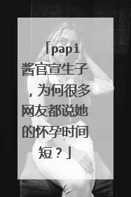 papi酱官宣生子,为何很多网友都说她的怀孕时间短?