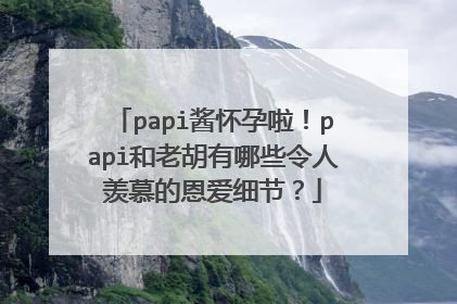 papi酱怀孕啦！papi和老胡有哪些令人羡慕的恩爱细节？
