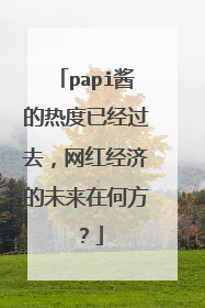 papi酱的热度已经过去，网红经济的未来在何方？