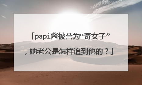 papi酱被誉为“奇女子”,她老公是怎样追到他的?
