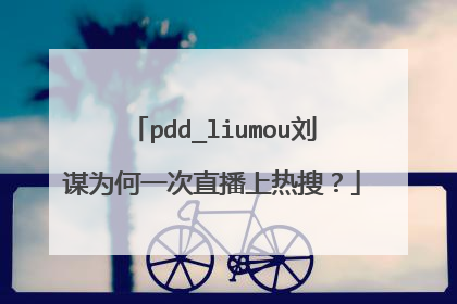 pdd_liumou刘谋为何一次直播上热搜?