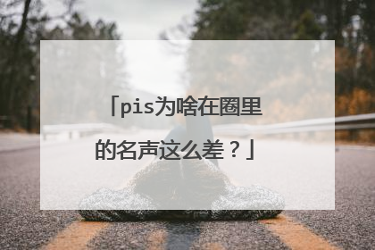 pis为啥在圈里的名声这么差？