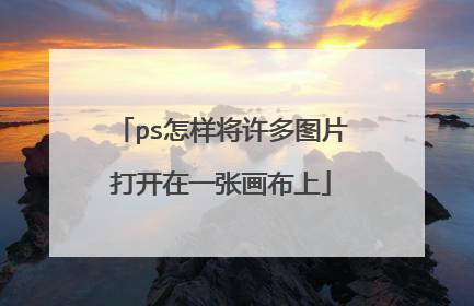ps怎样将许多图片打开在一张画布上