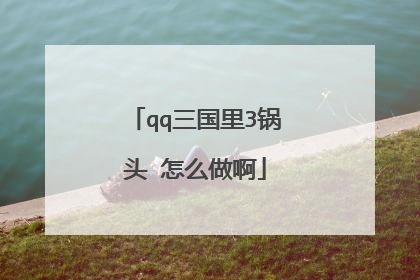 qq三国里3锅头 怎么做啊
