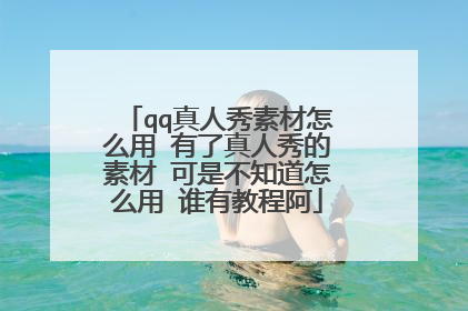 qq真人秀素材怎么用 有了真人秀的素材 可是不知道怎么用 谁有教程阿