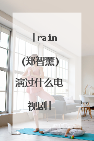 rain(郑智薰)演过什么电视剧