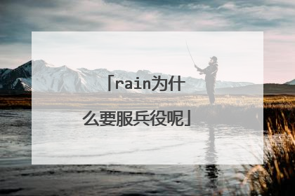 rain为什么要服兵役呢