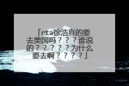 rta徐浩真的要去美国吗？？？谁说的？？？？？为什么要去啊？？？？