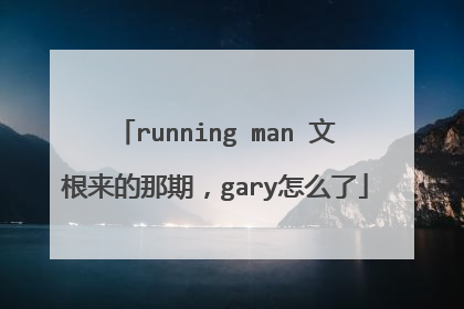 running man 文根来的那期，gary怎么了