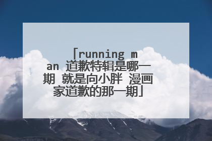 running man 道歉特辑是哪一期 就是向小胖 漫画家道歉的那一期