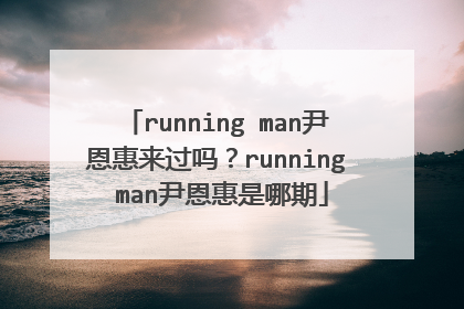 running man尹恩惠来过吗?running man尹恩惠是哪期