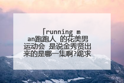 running man跑跑人 的花美男运动会 是说金秀贤出来的是哪一集啊?跪求正确答案 谢绝乱喷