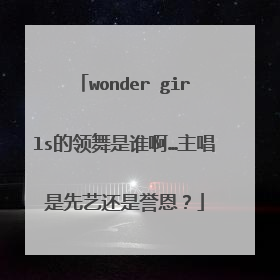 wonder girls的领舞是谁啊…主唱是先艺还是誉恩?