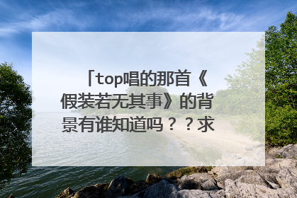 top唱的那首《假装若无其事》的背景有谁知道吗??求解,在线等!