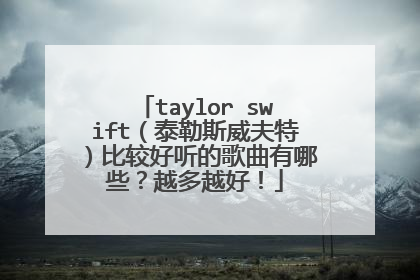 taylor swift(泰勒斯威夫特)比较好听的歌曲有哪些?越多越好!