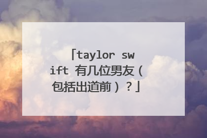 taylor swift 有几位男友(包括出道前)?