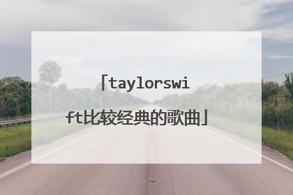 taylorswift比较经典的歌曲