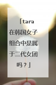 tara在韩国女子组合中是属于二代女团吗？