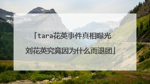 tara花英事件真相曝光 刘花英究竟因为什么而退团