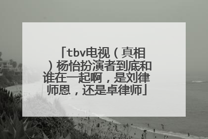 tbv电视（真相）杨怡扮演者到底和谁在一起啊，是刘律师恩，还是卓律师