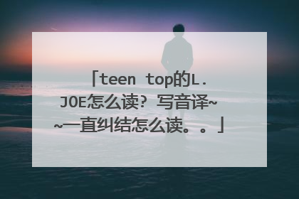 teen top的L.JOE怎么读? 写音译~~一直纠结怎么读。。