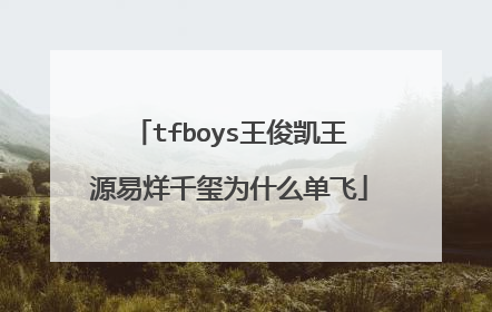 tfboys王俊凯王源易烊千玺为什么单飞