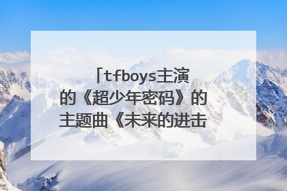 tfboys主演的《超少年密码》的主题曲《未来的进击》的歌词是什么？