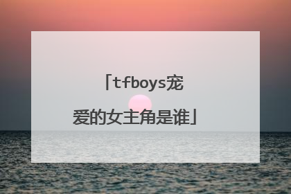 tfboys宠爱的女主角是谁